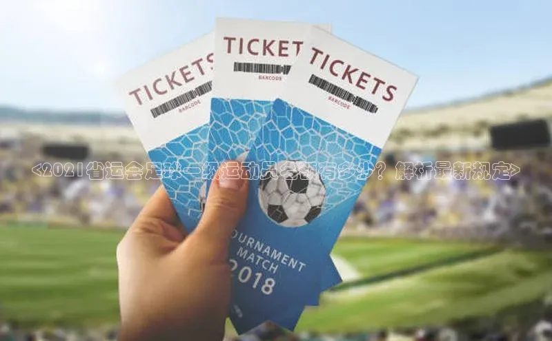 zoty官网登录入口手机版百度人工翻译<2021省运会足球一级运动员名额有多少？解析最新规定>