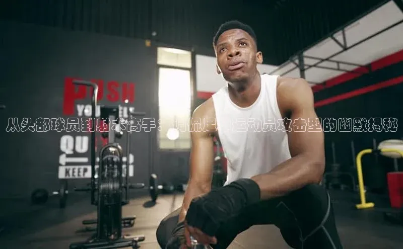 中欧体育app最新版本更新内容美团从头部球员到射术高手：调侃足球运动员攻击型的幽默揭秘