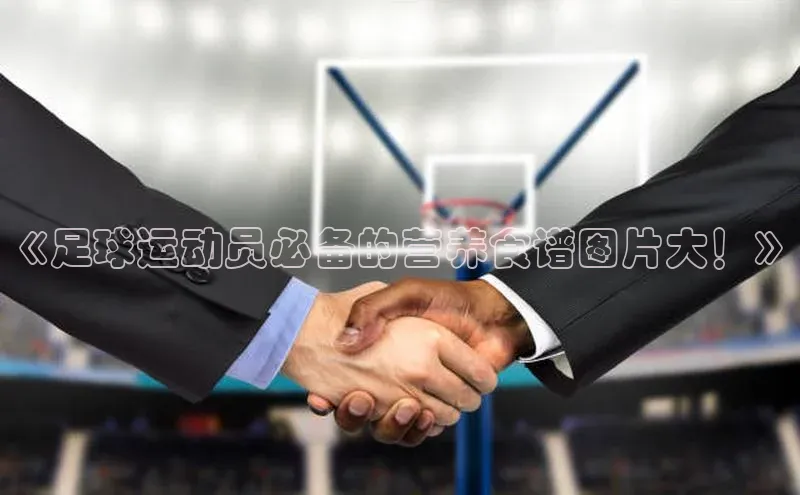 中欧体育(zoty)·中国官方网站宇信科技《足球运动员必备的营养食谱图片大！》