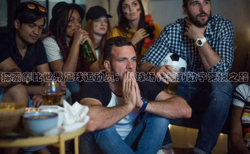 zoty28中欧体育网址百度翻译探索摩比世界足球运动员：从球场传奇到数字竞技之路