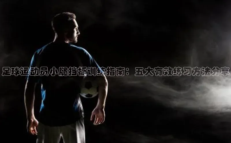 zoty中欧体育全站阿里尔公司足球运动员小腿挡板训练指南：五大有效练习方法分享