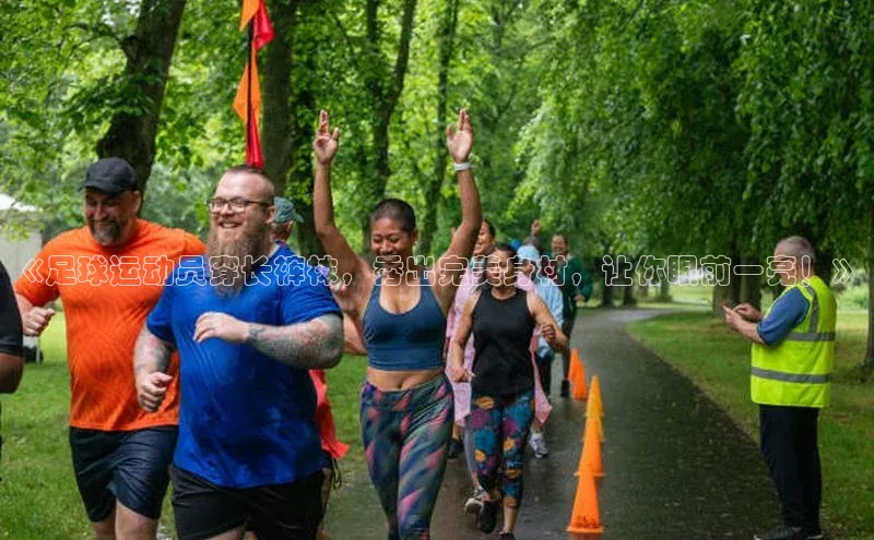 zoty28中欧体育网址姚记科技《足球运动员穿长裤袜，秀出完美身材，让你眼前一亮！》