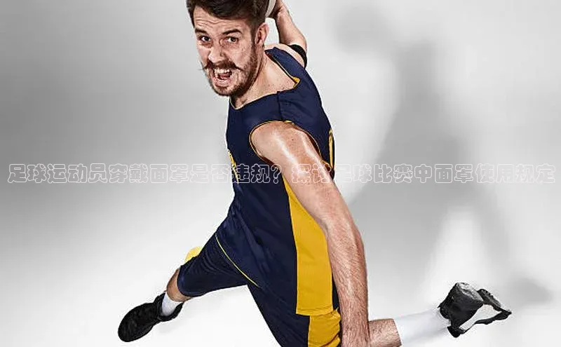 中欧app下载官网最新版中海达足球运动员穿戴面罩是否违规？探讨足球比赛中面罩使用规定