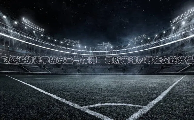 中欧体育网页版入口百度健康飞盘运动赛事的安全与保障：最新策略和最佳实践分析