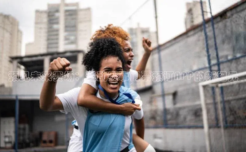 中欧体育百度游戏预见未来赛场：运动赛事门票预订APP的新纪元