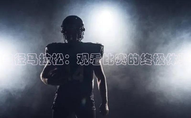 中欧体育网页登录入口下载荣信文化田径马拉松：观看比赛的终极体验