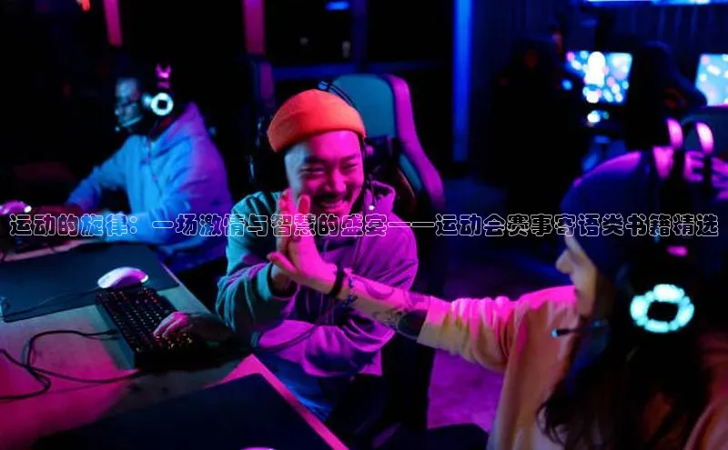 中欧体育app最新版本更新内容元隆雅图运动的旋律：一场激情与智慧的盛宴——运动会赛事寄语类书籍精选