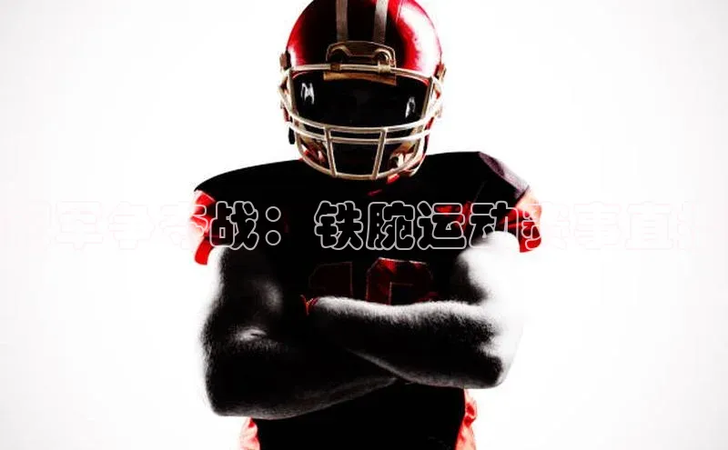 zoty中欧体育全站阿里尔公司冠军争夺战：铁腕运动赛事直播