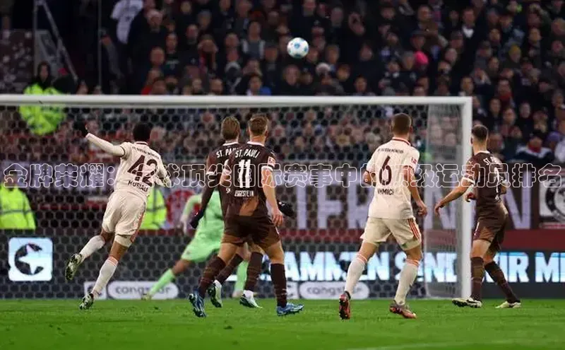 金牌荣耀：全球顶尖国际赛事中的顶级运动员排名