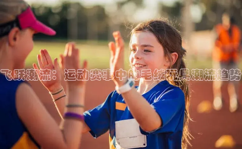 飞跃潮流：运动赛事中的毛绒玩具潮流趋势