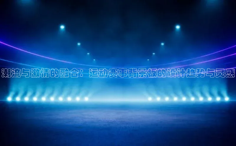潮流与激情的融合：运动赛事背景板的设计趋势与灵感