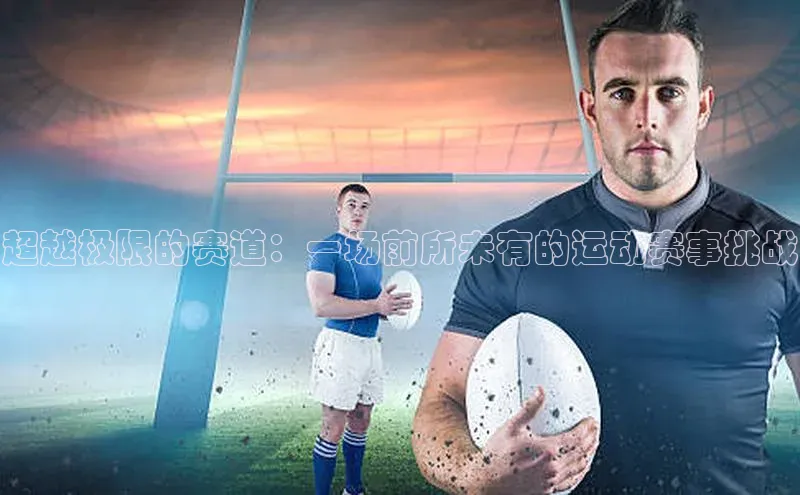 超越极限的赛道：一场前所未有的运动赛事挑战