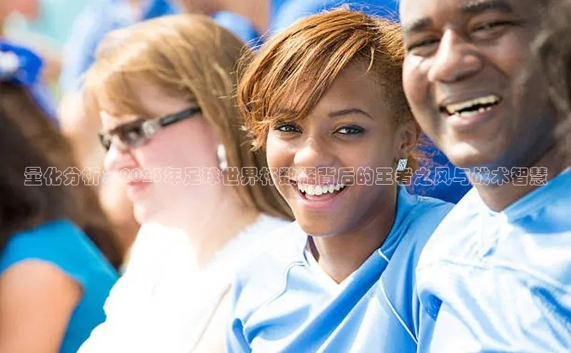 量化分析：2023年足球世界杯数据背后的王者之风与战术智慧