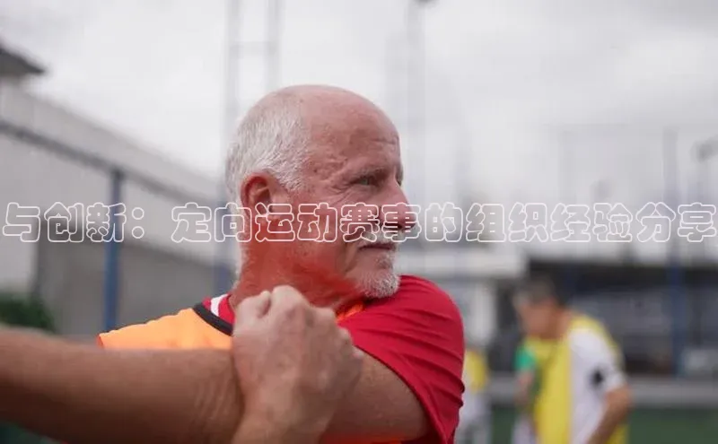 与创新：定向运动赛事的组织经验分享