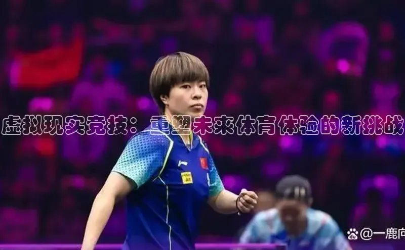 虚拟现实竞技：重塑未来体育体验的新挑战