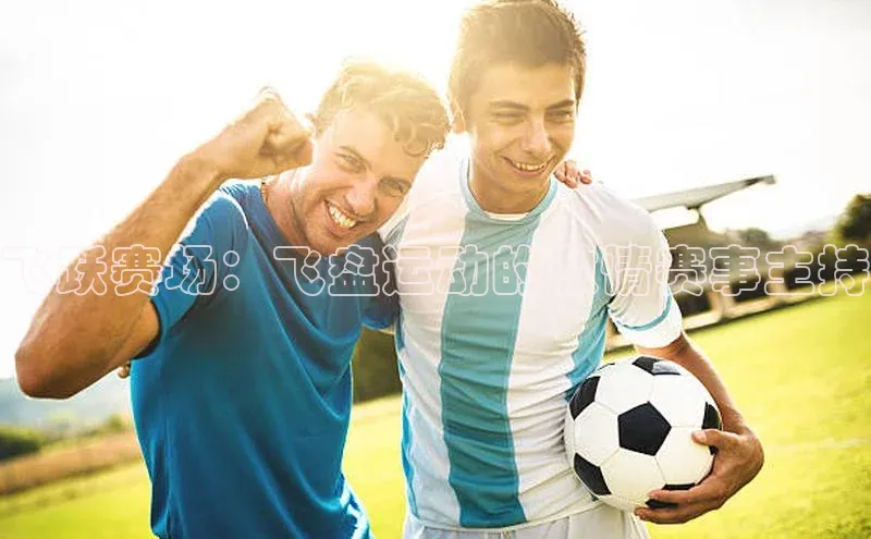 飞跃赛场：飞盘运动的激情赛事主持
