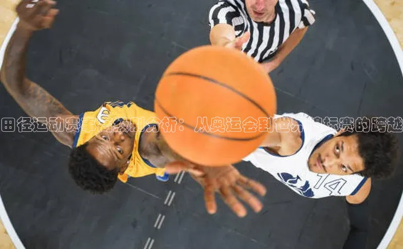 田径运动赛事高级别分析：从奥运会到世界锦标赛的跨越