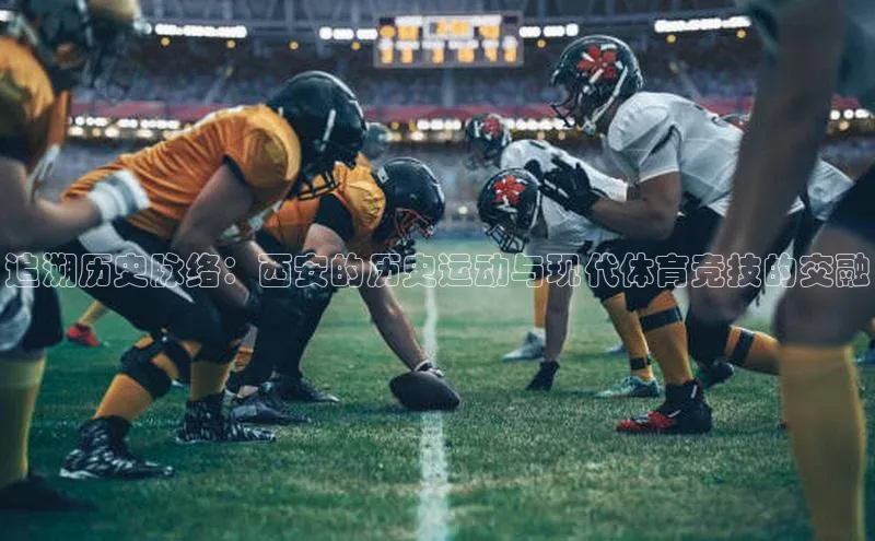 追溯历史脉络：西安的历史运动与现代体育竞技的交融