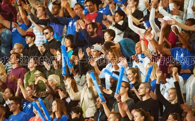 水上激流的传奇：一场国际水上运动专业赛事