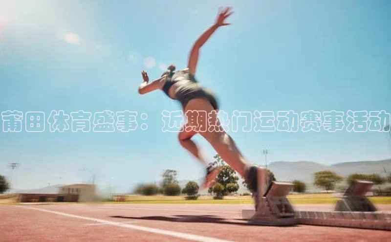 莆田体育盛事：近期热门运动赛事活动