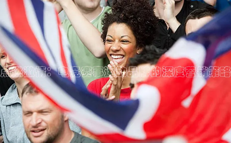 点燃激情：电竞赛事运动品牌的深度营销策略