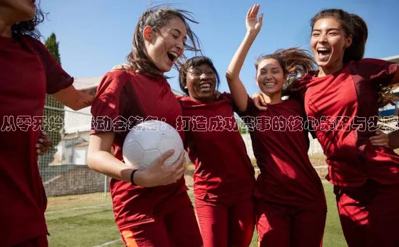 从零开始的运动会筹备：打造成功赛事的核心策略与步骤