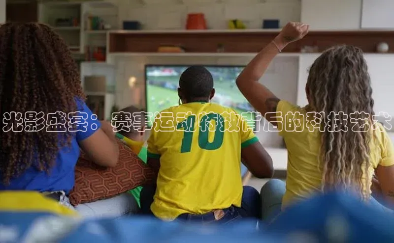 光影盛宴：赛事运动特效背后的科技艺术