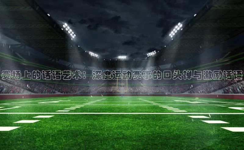 赛场上的话语艺术：深度运动赛事的口头禅与激励话语
