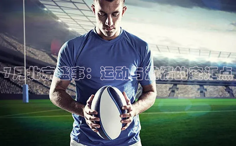 7月北京盛事：运动与激情的交汇点