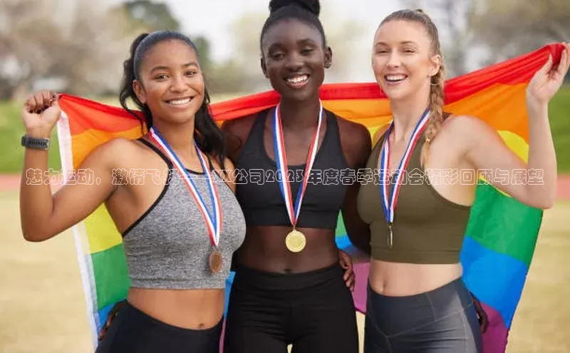 魅力运动，激情飞扬——XX公司2023年度春季运动会精彩回顾与展望