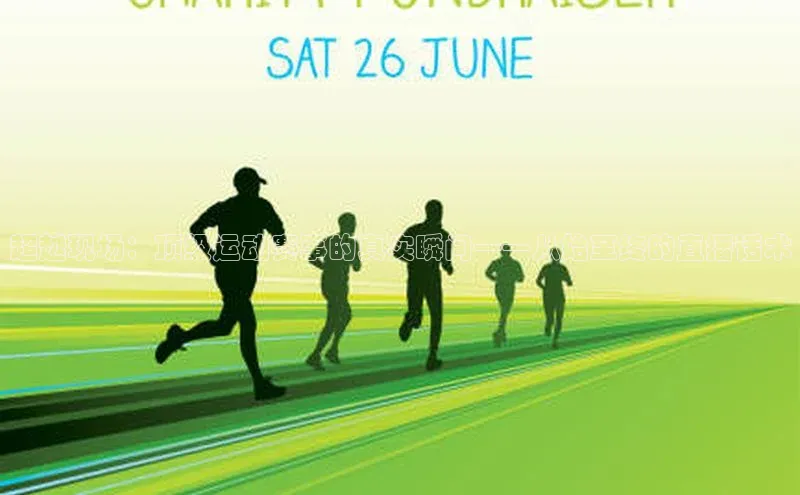 超越现场：顶级运动赛事的真实瞬间——从始至终的直播话术