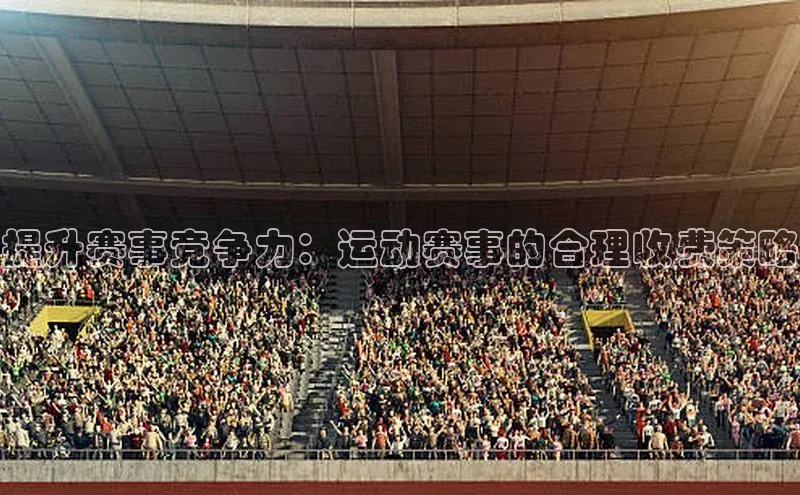 提升赛事竞争力：运动赛事的合理收费策略