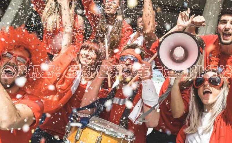 全球视野：最新世界赛事与运动排行榜